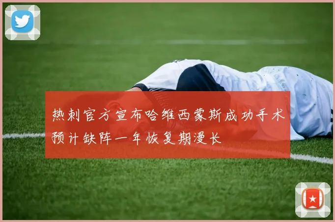 热刺官方宣布哈维西蒙斯成功手术预计缺阵一年恢复期漫长