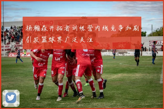 杨瀚森开拓者训练营内线竞争加剧引发篮球界广泛关注