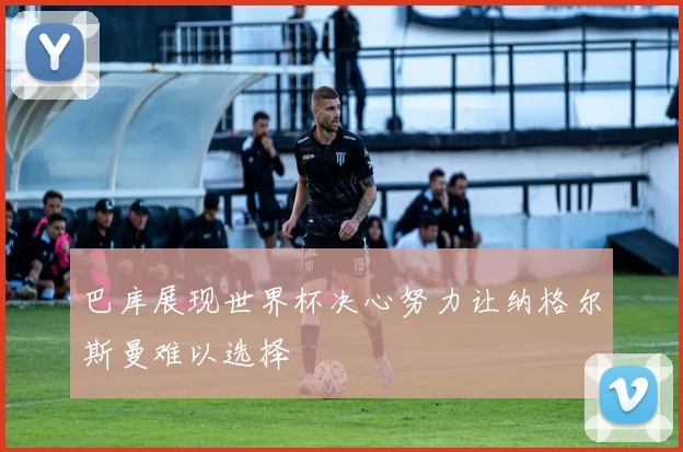 巴库展现世界杯决心努力让纳格尔斯曼难以选择
