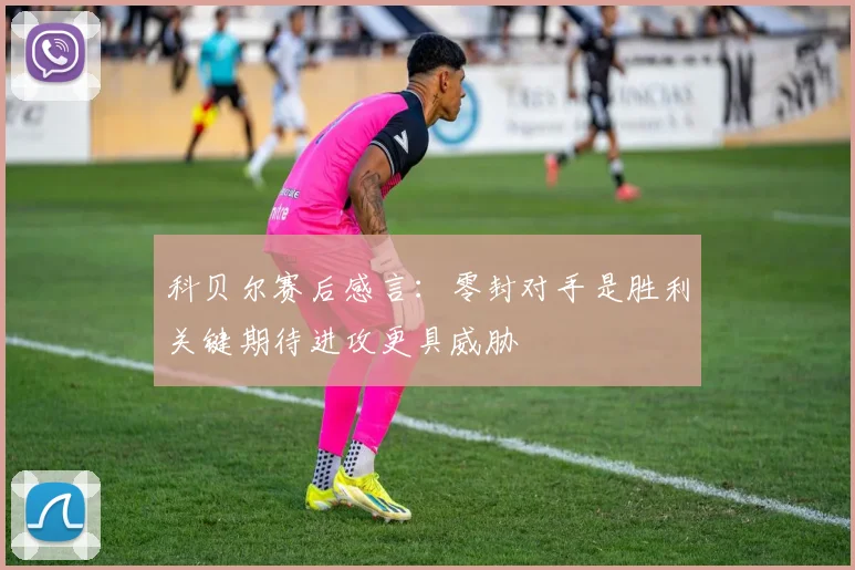 科贝尔赛后感言：零封对手是胜利关键期待进攻更具威胁