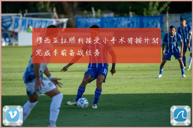 穆西亚拉顺利接受小手术将按计划完成季前备战任务