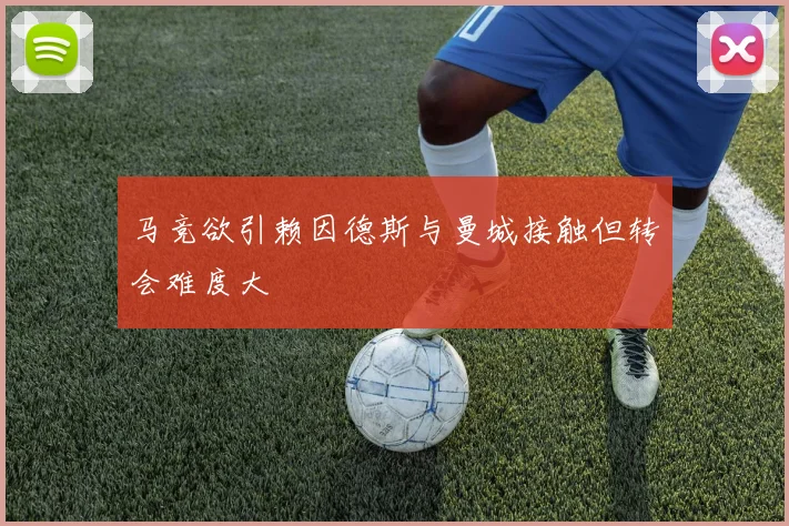 马竞欲引赖因德斯与曼城接触但转会难度大