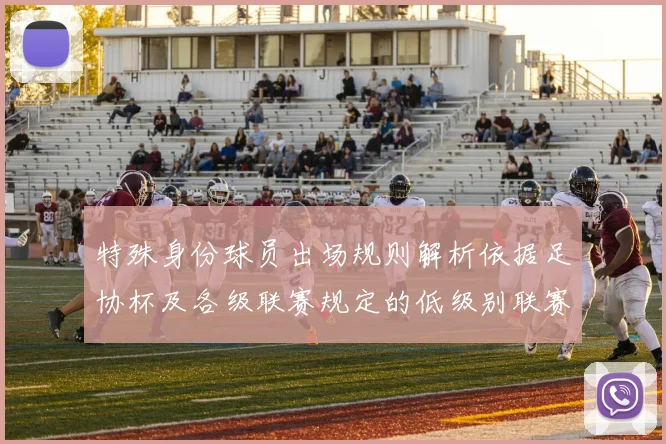 特殊身份球员出场规则解析依据足协杯及各级联赛规定的低级别联赛标准